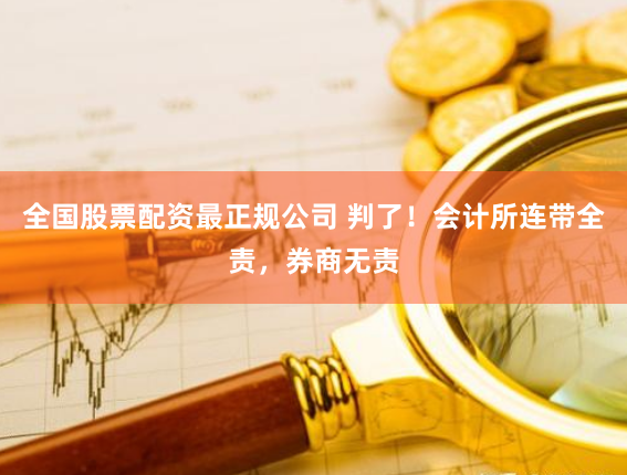 全国股票配资最正规公司 判了！会计所连带全责，券商无责