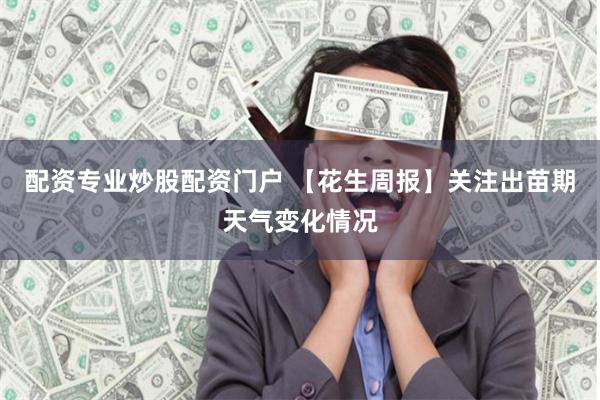 配资专业炒股配资门户 【花生周报】关注出苗期天气变化情况