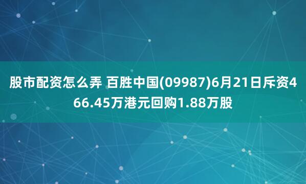 股市配资怎么弄 百胜中国(09987)6月21日斥资466.45万港元回购1.88万股
