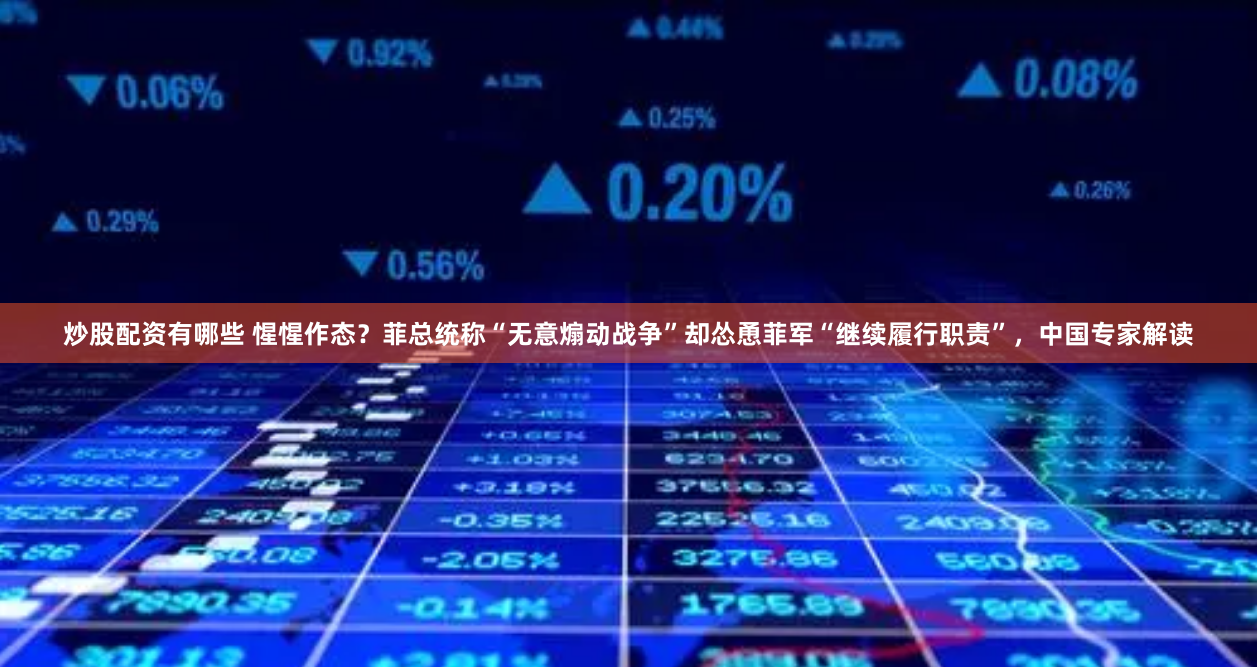 炒股配资有哪些 惺惺作态？菲总统称“无意煽动战争”却怂恿菲军“继续履行职责”，中国专家解读