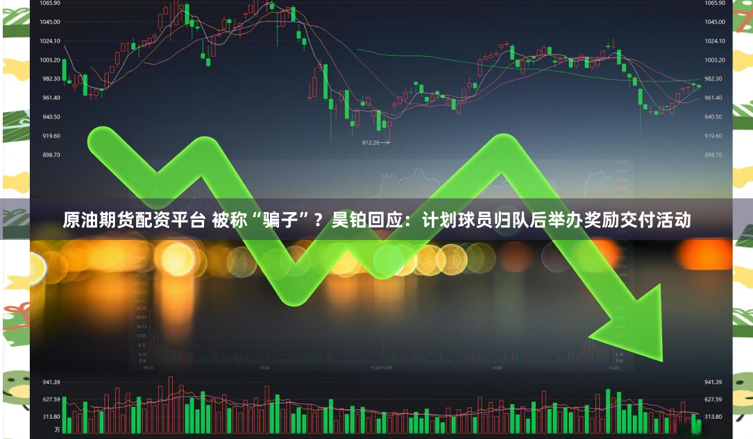 原油期货配资平台 被称“骗子”?昊铂回应:计划球员归队后举办奖励交付活动