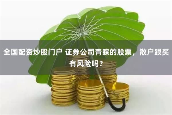 全国配资炒股门户 证券公司青睐的股票，散户跟买有风险吗？