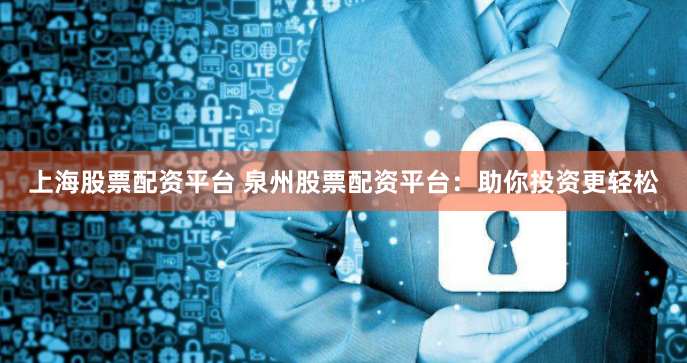 上海股票配资平台 泉州股票配资平台：助你投资更轻松