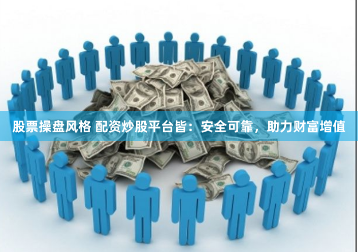 股票操盘风格 配资炒股平台皆：安全可靠，助力财富增值