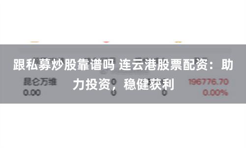 跟私募炒股靠谱吗 连云港股票配资：助力投资，稳健获利