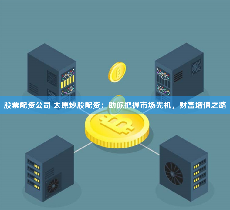 股票配资公司 太原炒股配资:助你把握市场先机,财富增值之路