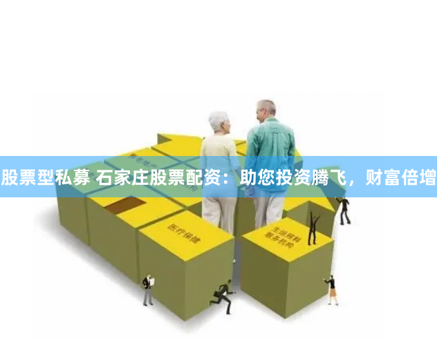股票型私募 石家庄股票配资：助您投资腾飞，财富倍增