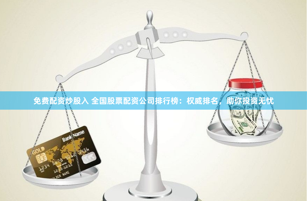 免费配资炒股入 全国股票配资公司排行榜：权威排名，助你投资无忧