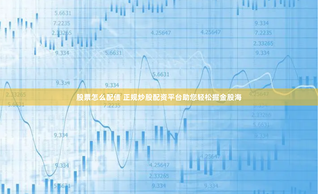 股票怎么配债 正规炒股配资平台助您轻松掘金股海