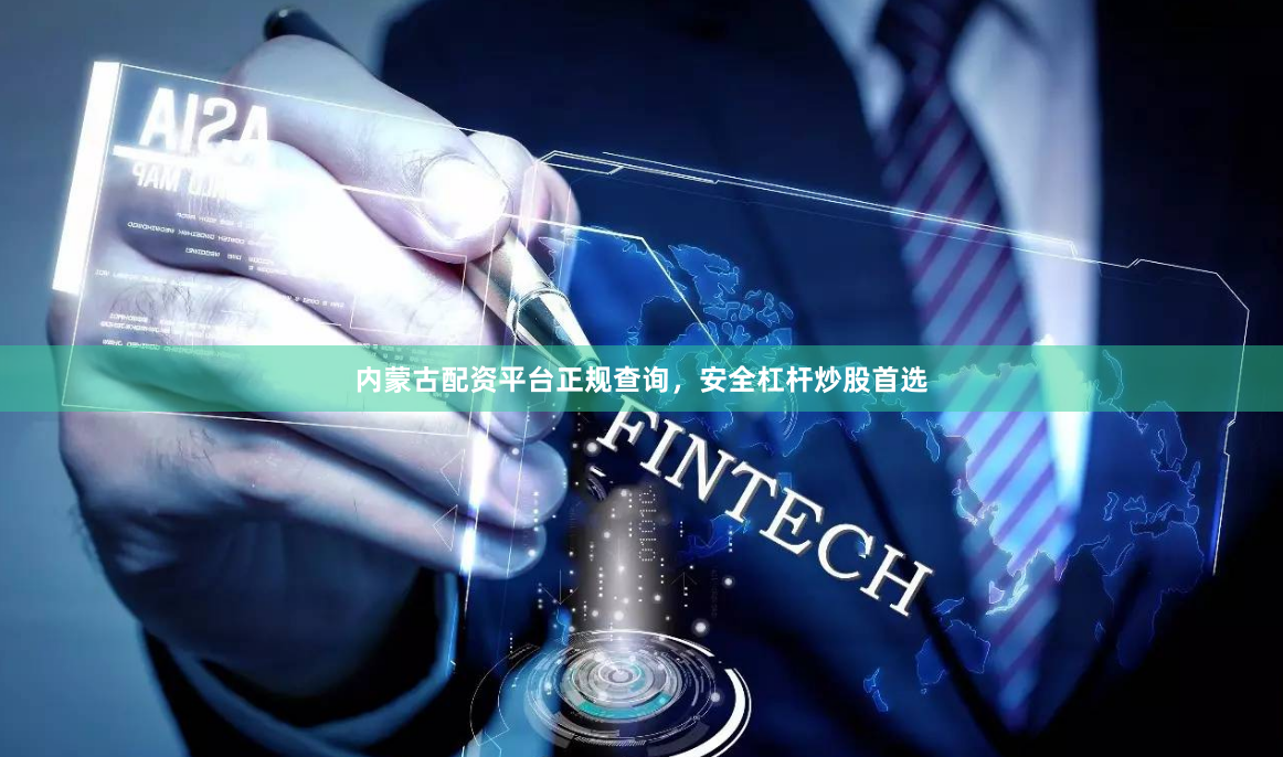 内蒙古配资平台正规查询，安全杠杆炒股首选