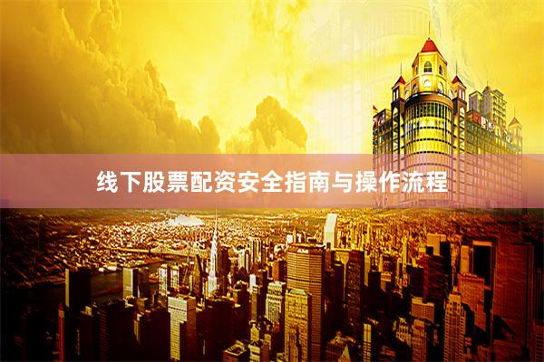 线下股票配资安全指南与操作流程