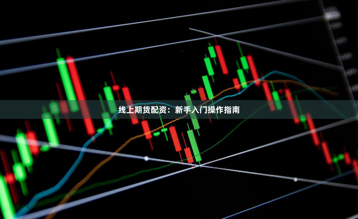 线上期货配资：新手入门操作指南