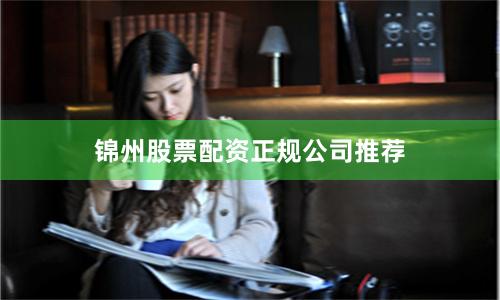 锦州股票配资正规公司推荐