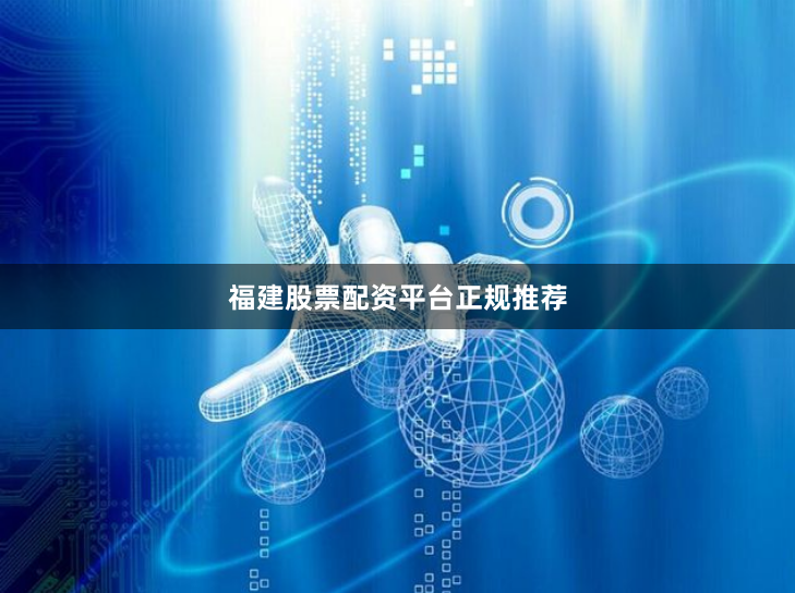 福建股票配资平台正规推荐