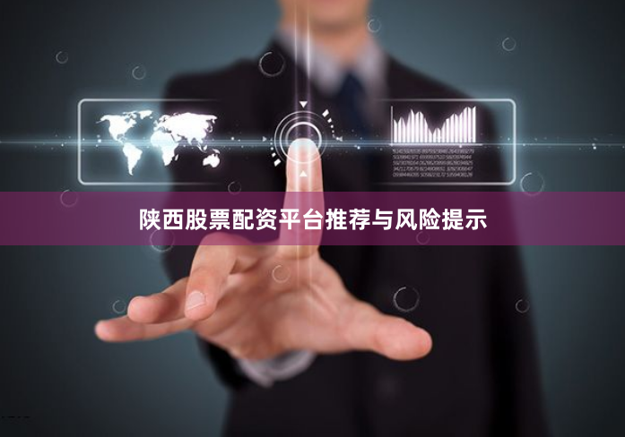 陕西股票配资平台推荐与风险提示