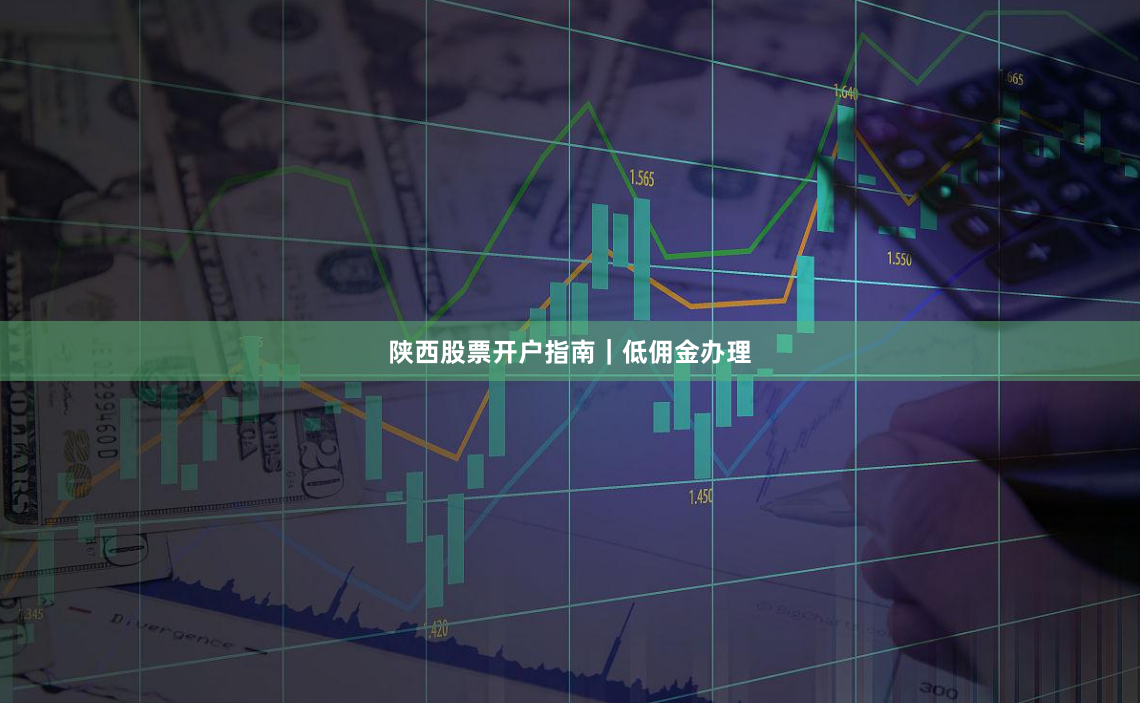 陕西股票开户指南｜低佣金办理