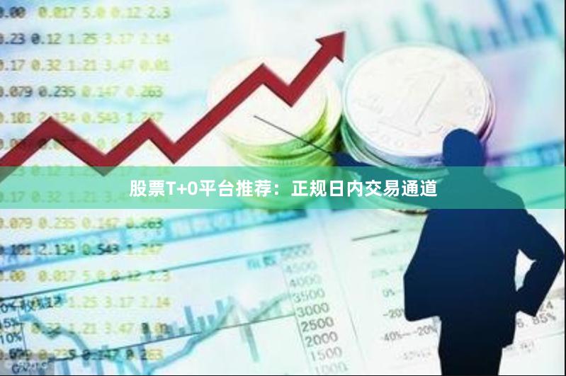股票T+0平台推荐：正规日内交易通道