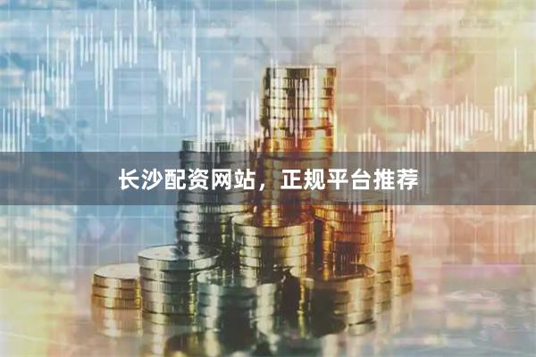 长沙配资网站，正规平台推荐