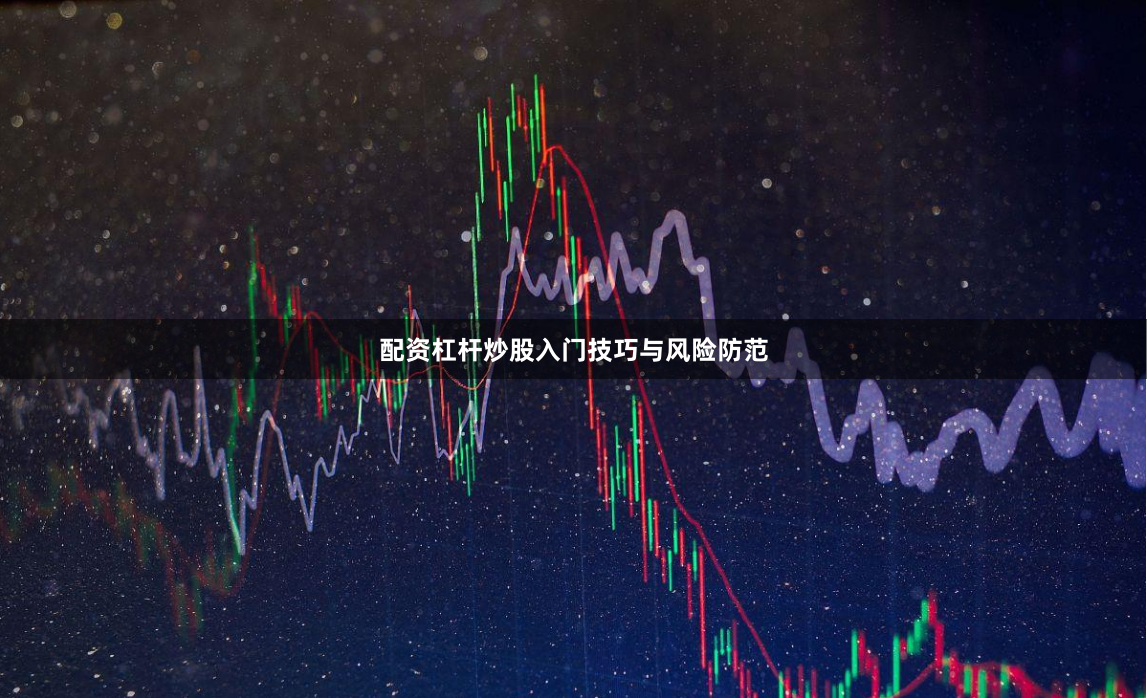 配资杠杆炒股入门技巧与风险防范