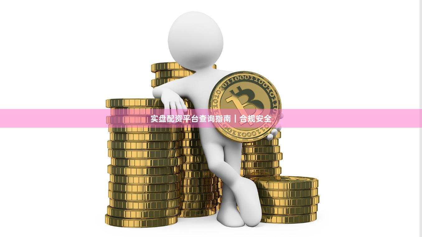 实盘配资平台查询指南｜合规安全