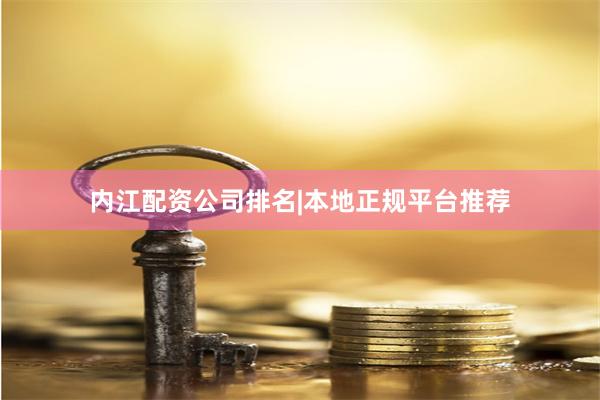 内江配资公司排名|本地正规平台推荐