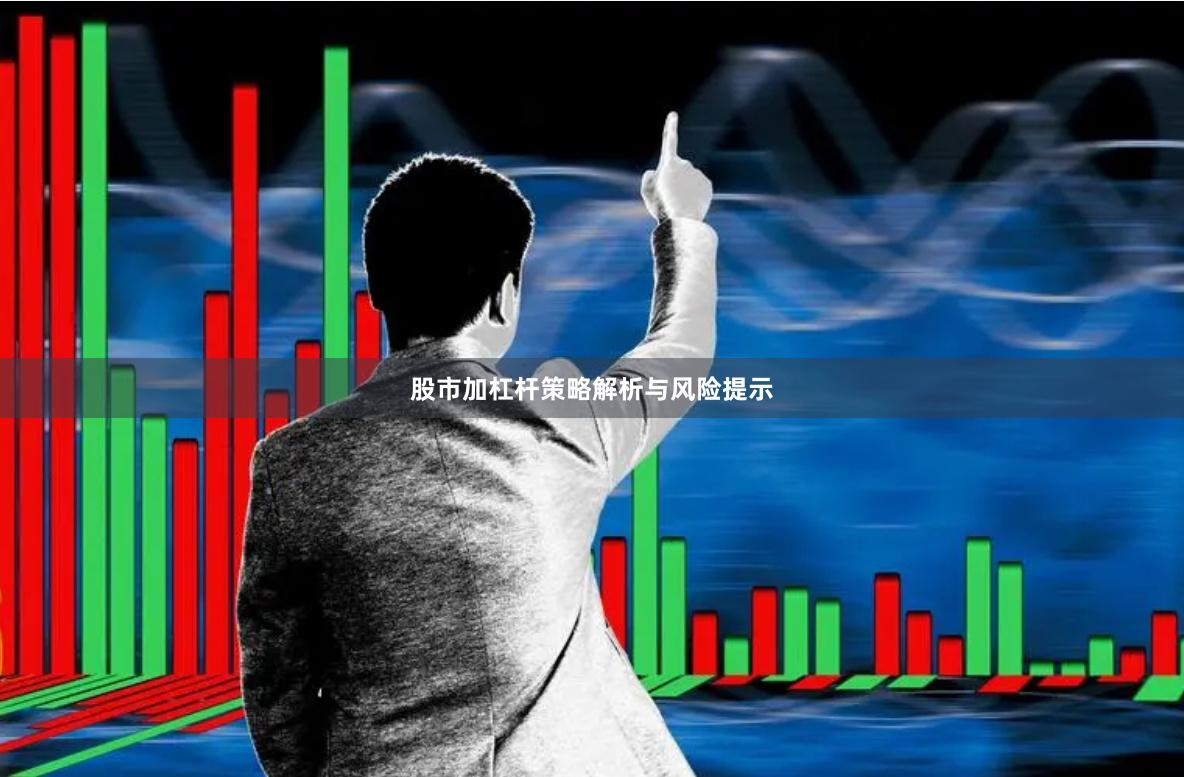 股市加杠杆策略解析与风险提示