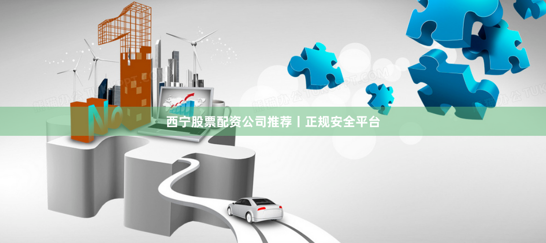 西宁股票配资公司推荐丨正规安全平台