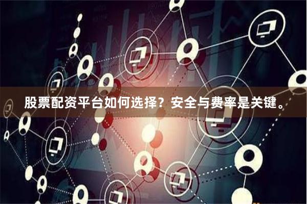 股票配资平台如何选择?安全与费率是关键。
