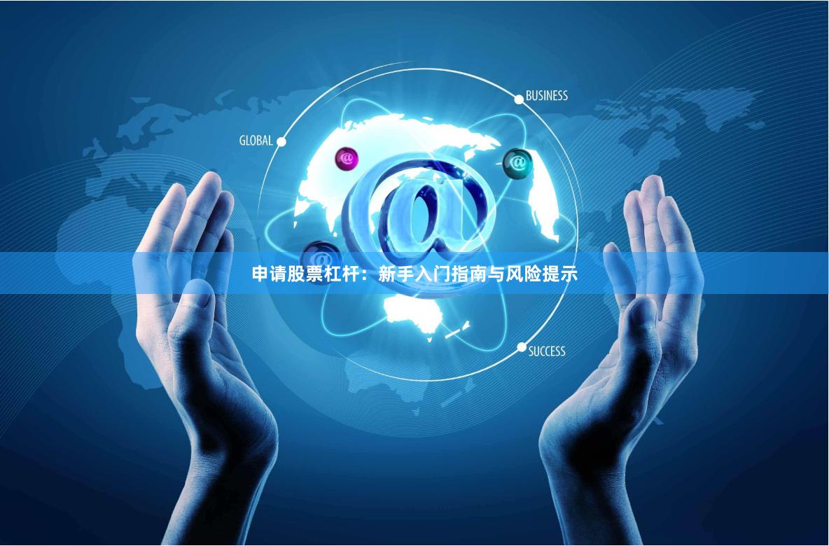 申请股票杠杆：新手入门指南与风险提示