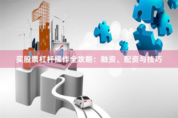 买股票杠杆操作全攻略：融资、配资与技巧