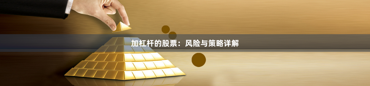 加杠杆的股票：风险与策略详解