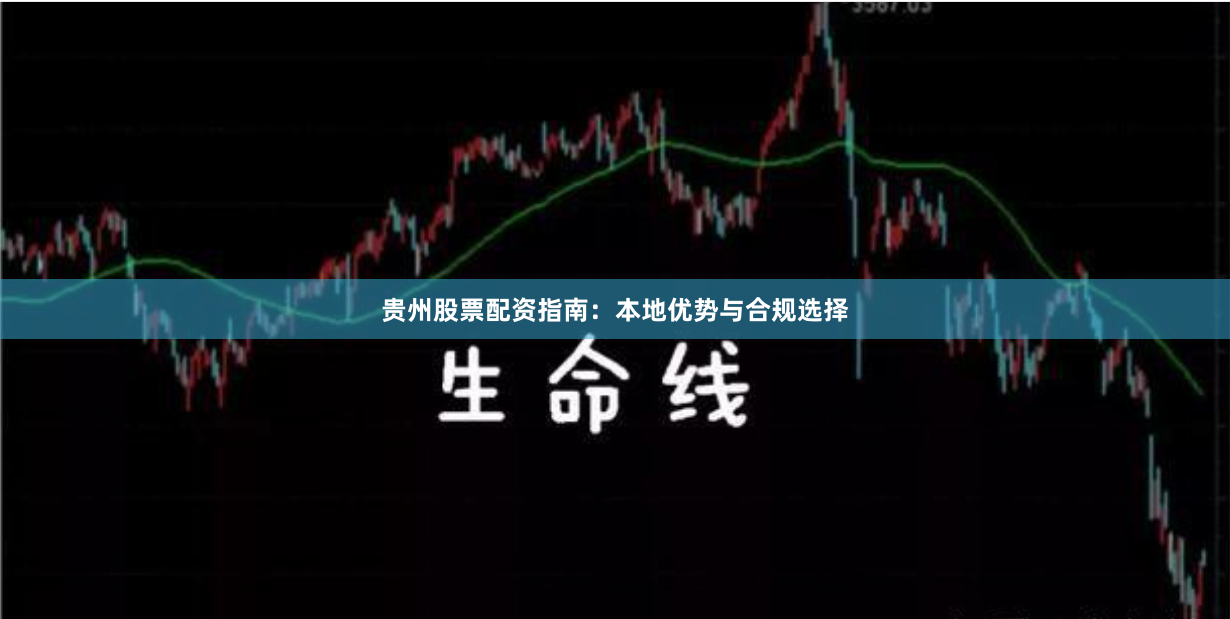 贵州股票配资指南：本地优势与合规选择