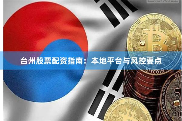 台州股票配资指南：本地平台与风控要点