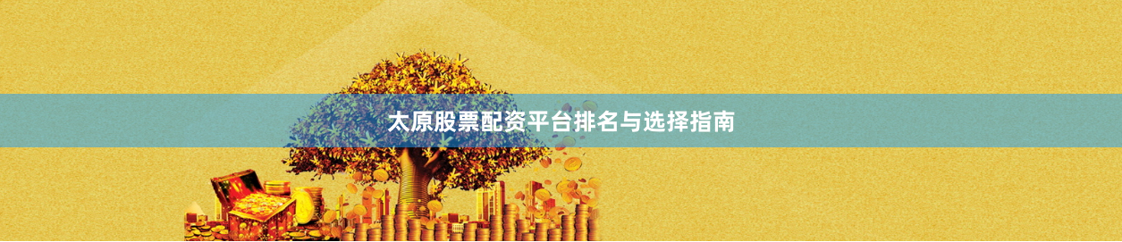 太原股票配资平台排名与选择指南