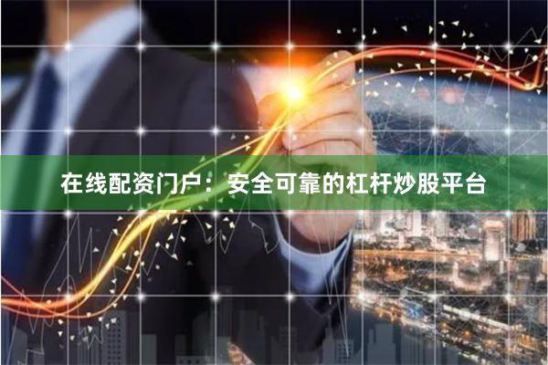 在线配资门户：安全可靠的杠杆炒股平台
