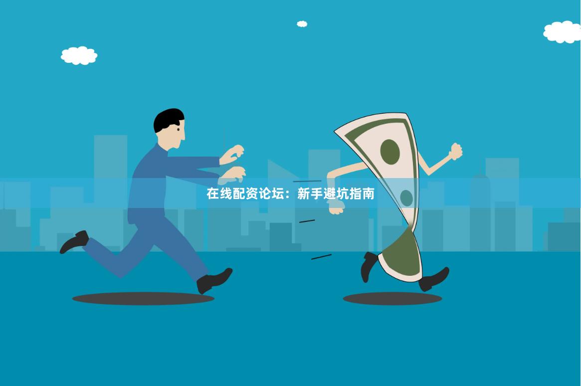 在线配资论坛：新手避坑指南