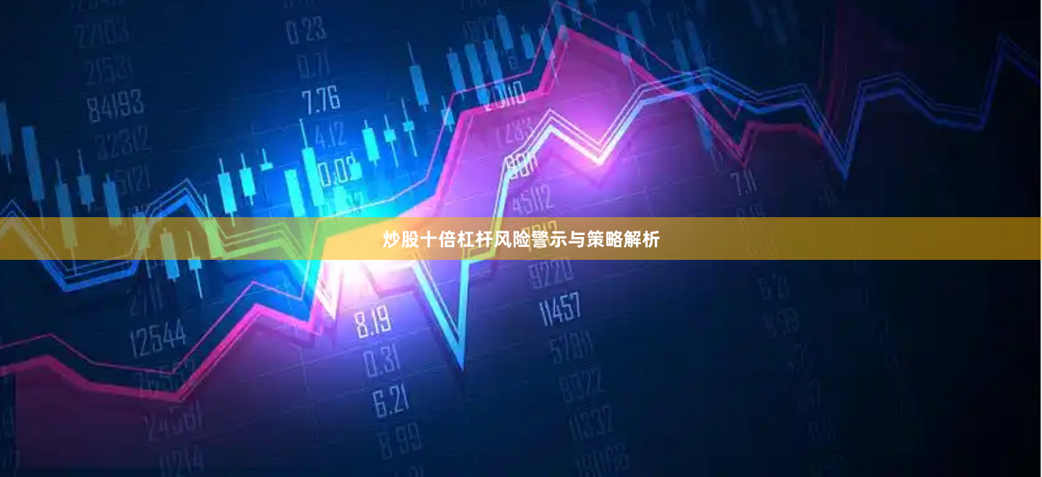 炒股十倍杠杆风险警示与策略解析
