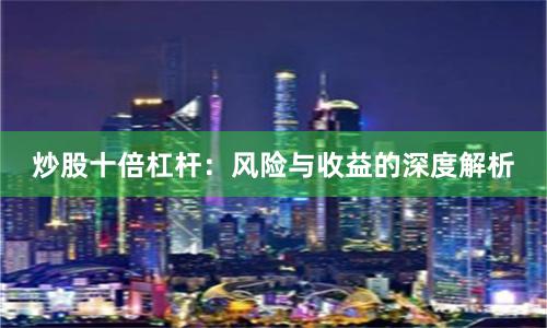 炒股十倍杠杆：风险与收益的深度解析