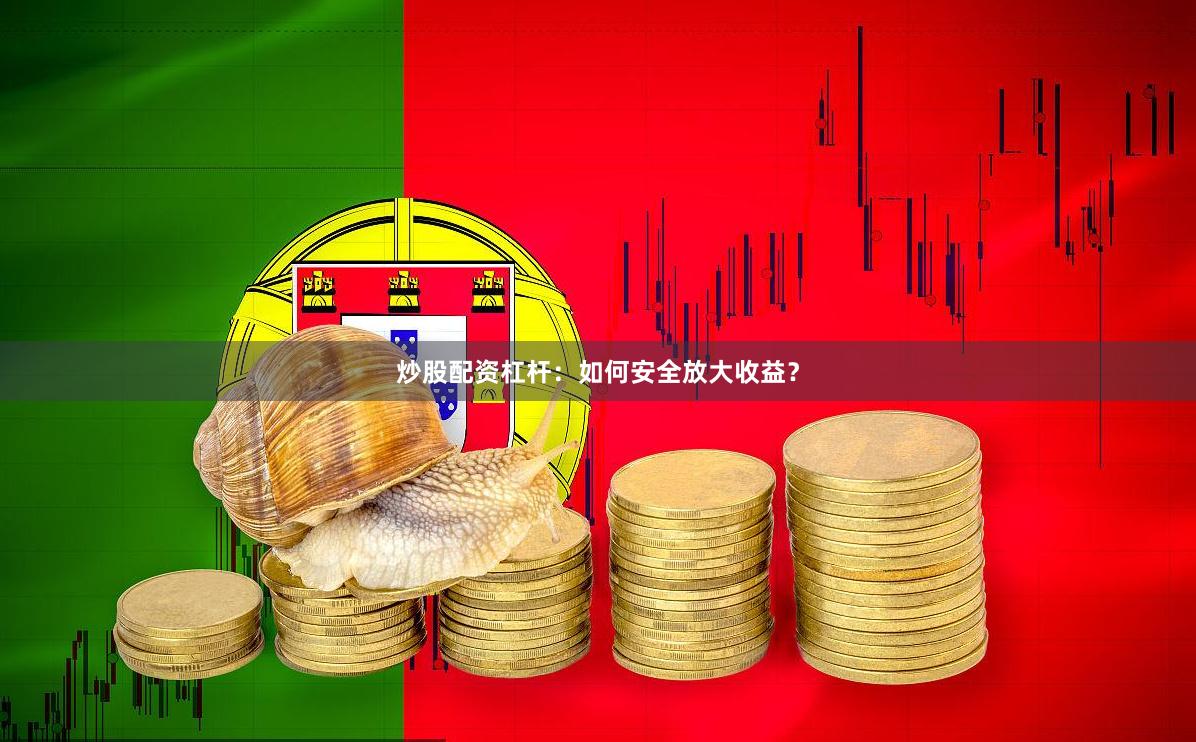 炒股配资杠杆：如何安全放大收益？