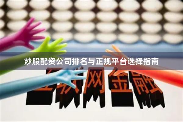 炒股配资公司排名与正规平台选择指南