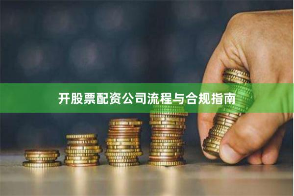 开股票配资公司流程与合规指南