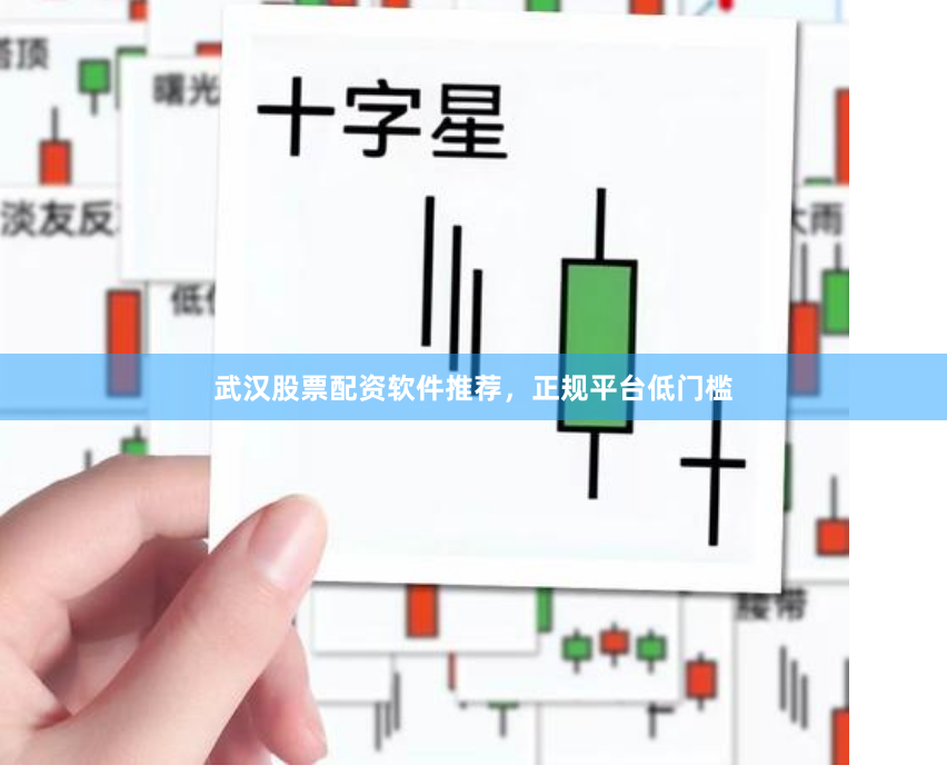 武汉股票配资软件推荐，正规平台低门槛