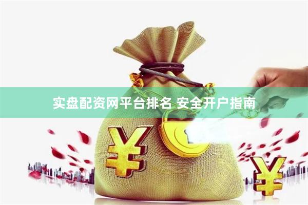 实盘配资网平台排名 安全开户指南