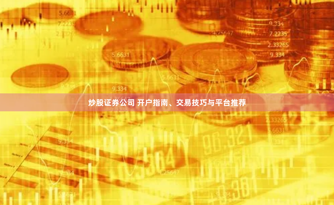 炒股证券公司 开户指南、交易技巧与平台推荐