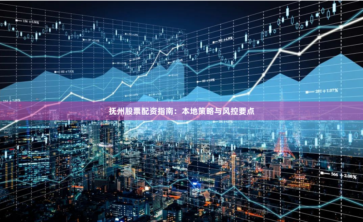 抚州股票配资指南：本地策略与风控要点