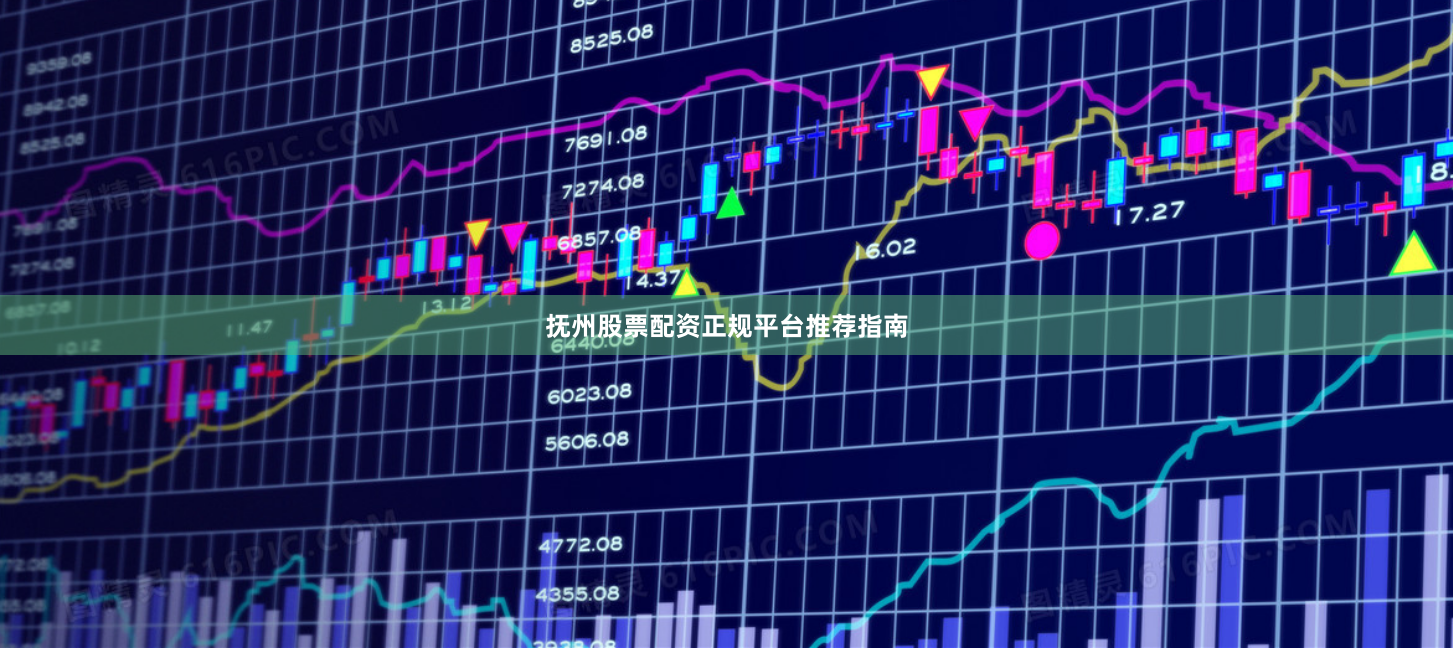 抚州股票配资正规平台推荐指南